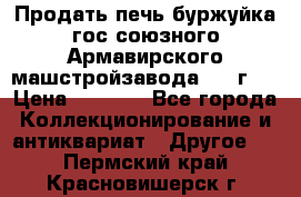 Продать печь буржуйка гос.союзного Армавирского машстройзавода 195■г   › Цена ­ 8 990 - Все города Коллекционирование и антиквариат » Другое   . Пермский край,Красновишерск г.